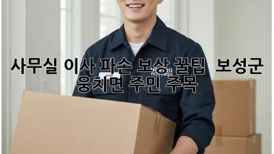 사무실 이사 파손 보상 꿀팁! 📦 보성군 웅치면 주민 주목!
