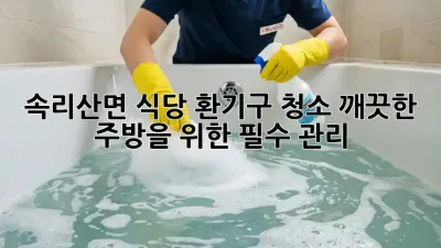 속리산면 식당 환기구 청소, 깨끗한 주방을 위한 필수 관리!
